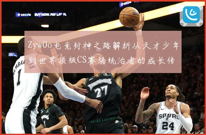 ZywOo电竞封神之路解析从天才少年到世界顶级CS赛场统治者的成长传奇