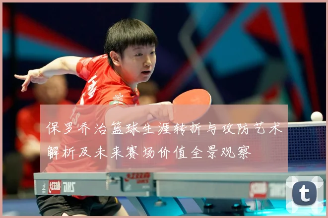 保罗乔治篮球生涯转折与攻防艺术解析及未来赛场价值全景观察