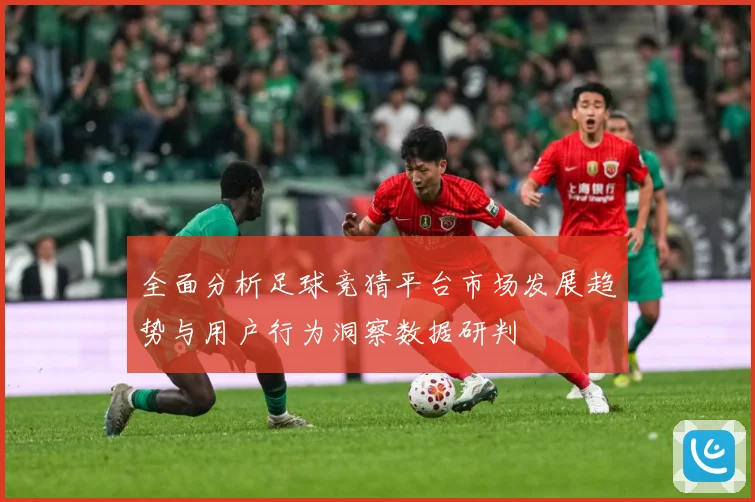 全面分析足球竞猜平台市场发展趋势与用户行为洞察数据研判