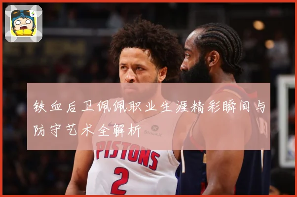 铁血后卫佩佩职业生涯精彩瞬间与防守艺术全解析
