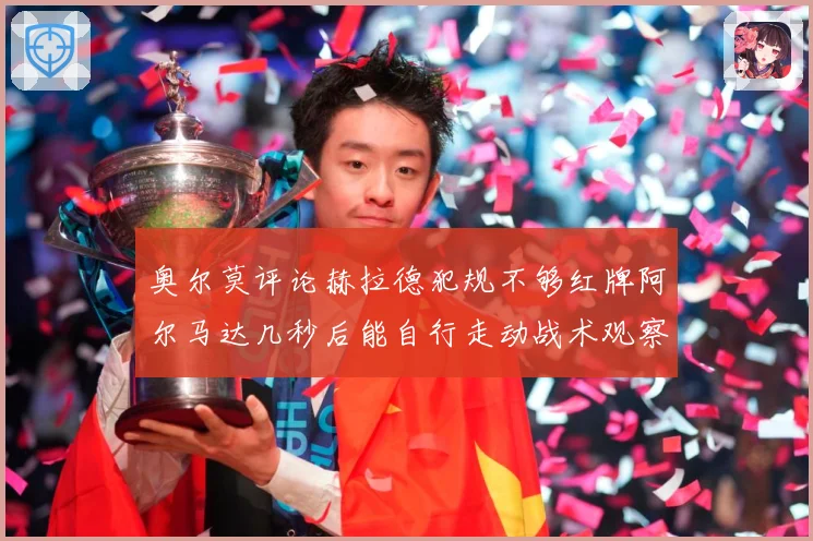 奥尔莫评论赫拉德犯规不够红牌阿尔马达几秒后能自行走动战术观察