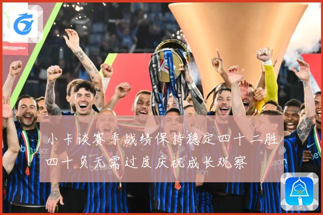 小卡谈赛季战绩保持稳定四十二胜四十负无需过度庆祝成长观察