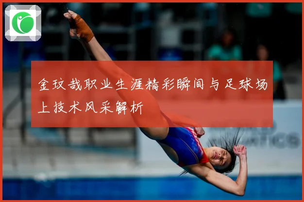金玟哉职业生涯精彩瞬间与足球场上技术风采解析