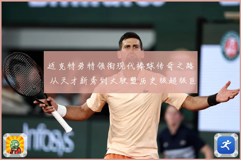 迈克特劳特领衔现代棒球传奇之路 从天才新秀到大联盟历史级超级巨星成长揭秘