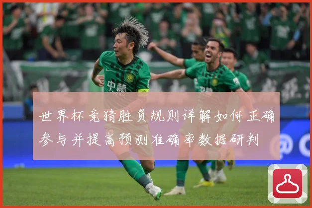 世界杯竞猜胜负规则详解如何正确参与并提高预测准确率数据研判