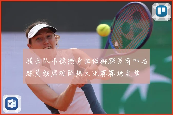 骑士队韦德热身扭伤脚踝另有四名球员缺席对阵热火比赛赛场复盘
