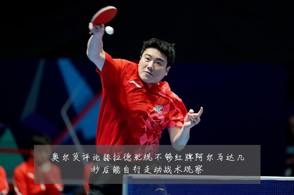 奥尔莫评论赫拉德犯规不够红牌阿尔马达几秒后能自行走动战术观察