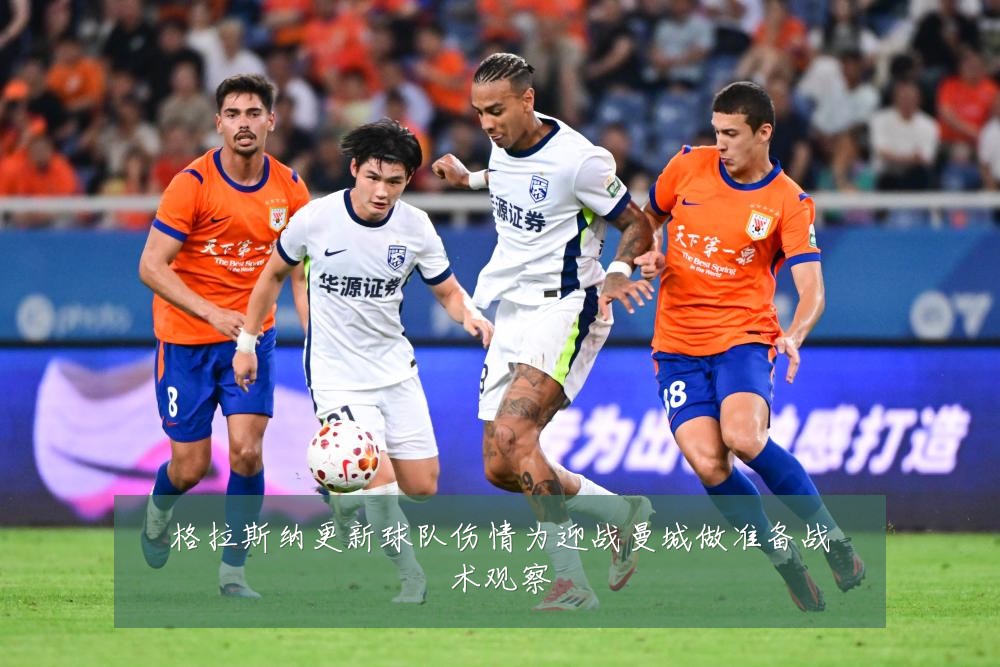 格拉斯纳更新球队伤情为迎战曼城做准备战术观察