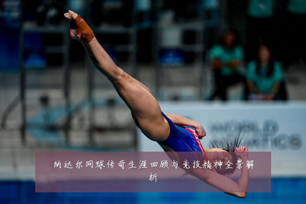 纳达尔网球传奇生涯回顾与竞技精神全景解析
